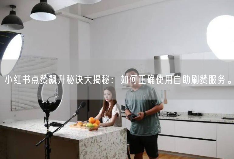 小红书点赞飙升秘诀大揭秘：如何正确使用自助刷赞服务。