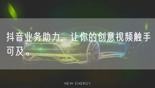 抖音业务助力，让你的创意视频触手可及。