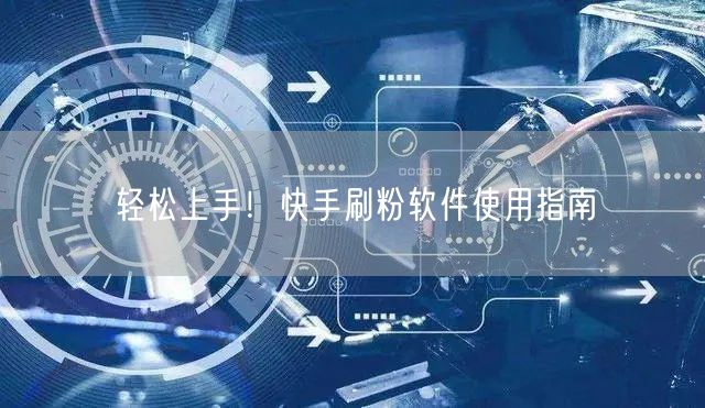 轻松上手！快手刷粉软件使用指南