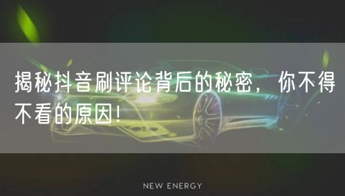 揭秘抖音刷评论背后的秘密，你不得不看的原因！