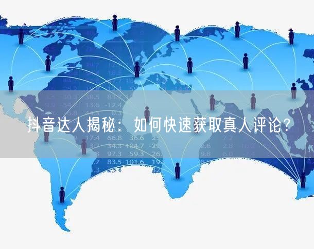 抖音达人揭秘：如何快速获取真人评论？