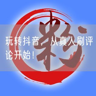玩转抖音，从真人刷评论开始！