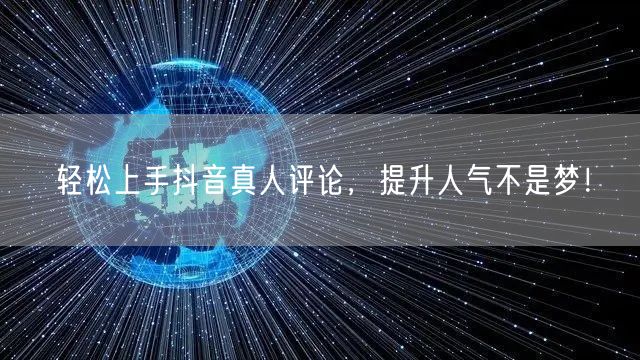 轻松上手抖音真人评论，提升人气不是梦！