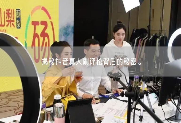 揭秘抖音真人刷评论背后的秘密。