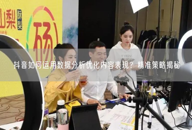 抖音如何运用数据分析优化内容表现？精准策略揭秘