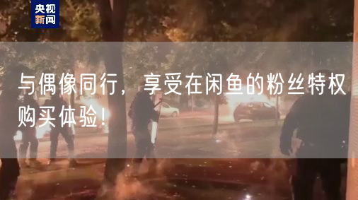与偶像同行，享受在闲鱼的粉丝特权购买体验！