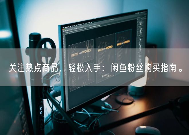 关注热点商品，轻松入手：闲鱼粉丝购买指南。