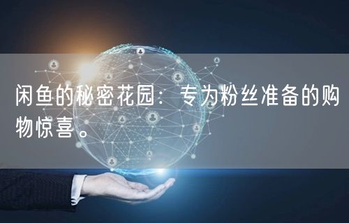 闲鱼的秘密花园：专为粉丝准备的购物惊喜。