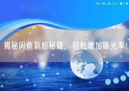 揭秘闲鱼刷粉秘籍，轻松增加曝光率！