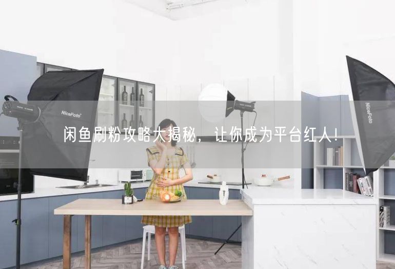 闲鱼刷粉攻略大揭秘，让你成为平台红人！