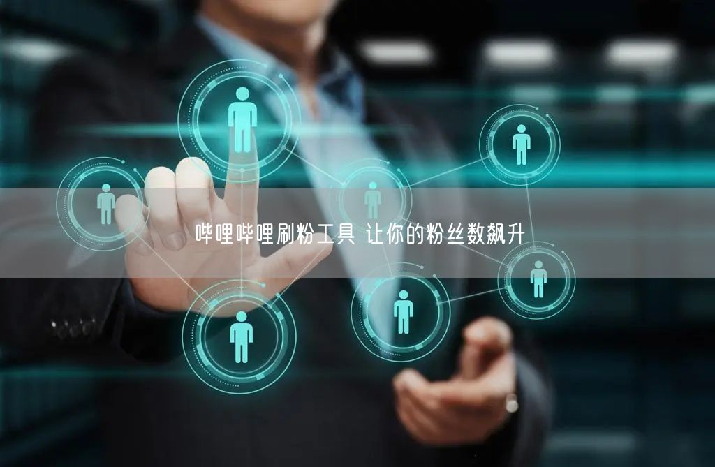 哔哩哔哩刷粉工具 让你的粉丝数飙升