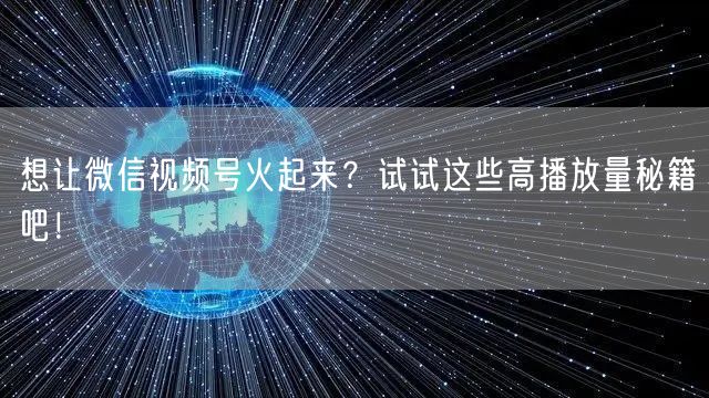 想让微信视频号火起来？试试这些高播放量秘籍吧！