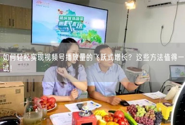如何轻松实现视频号播放量的飞跃式增长？这些方法值得一试！
