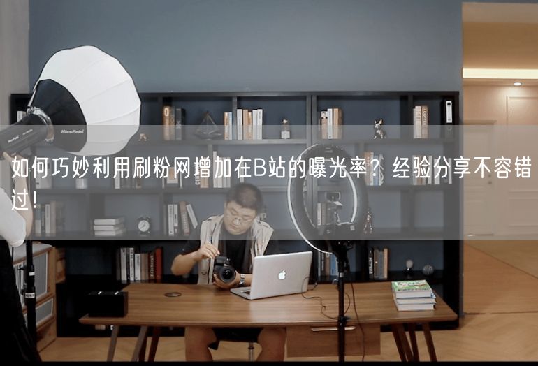 如何巧妙利用刷粉网增加在B站的曝光率？经验分享不容错过！