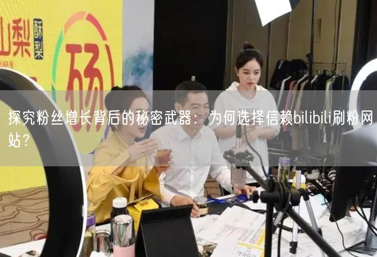 探究粉丝增长背后的秘密武器：为何选择信赖bilibili刷粉网站？