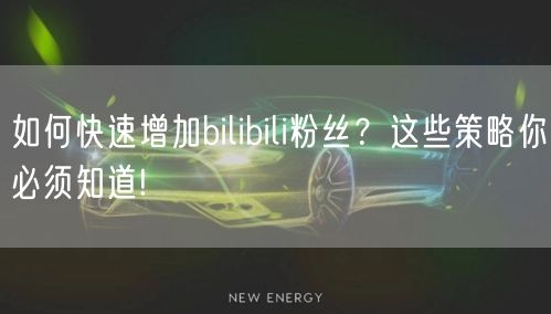 如何快速增加bilibili粉丝？这些策略你必须知道!