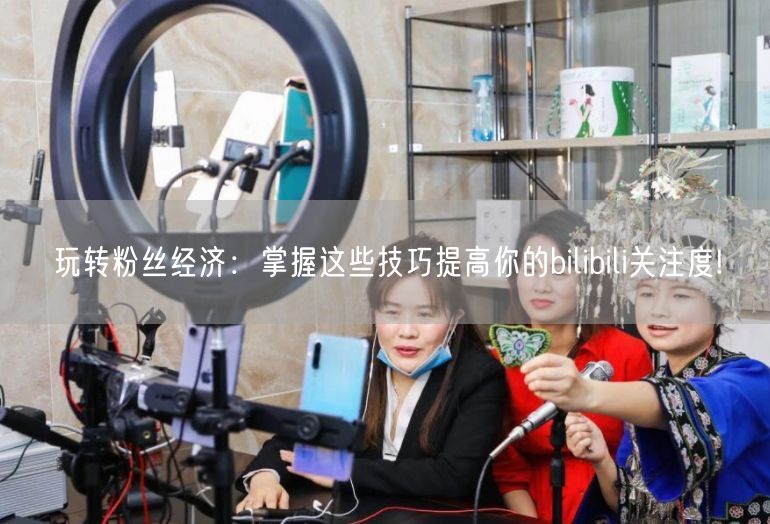 玩转粉丝经济：掌握这些技巧提高你的bilibili关注度!
