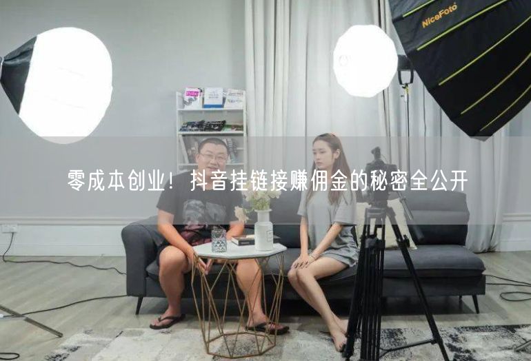 零成本创业！抖音挂链接赚佣金的秘密全公开