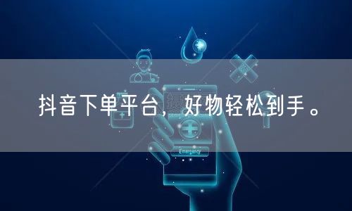 抖音下单平台，好物轻松到手。