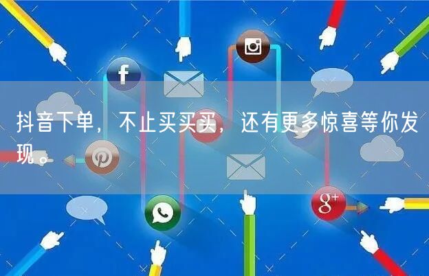 抖音下单，不止买买买，还有更多惊喜等你发现。