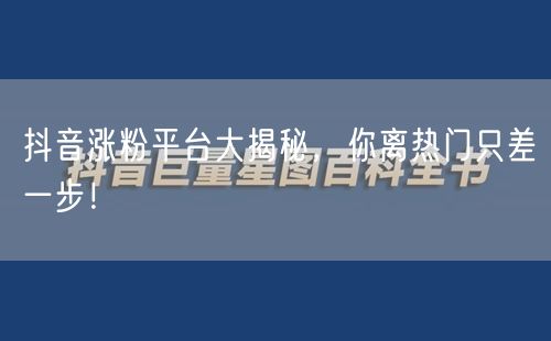 抖音涨粉平台大揭秘，你离热门只差一步！