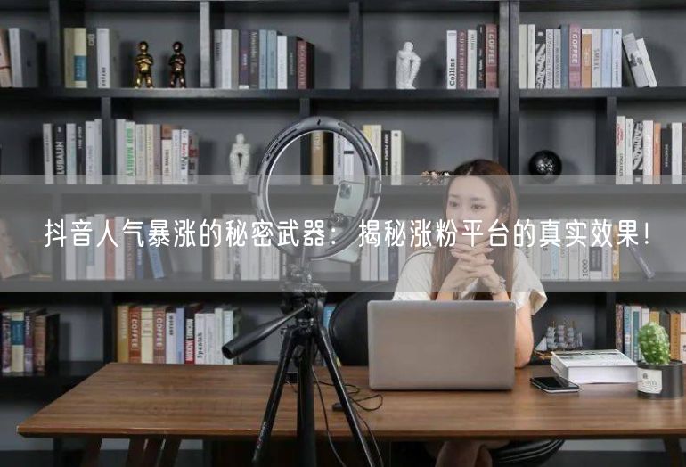 抖音人气暴涨的秘密武器：揭秘涨粉平台的真实效果！