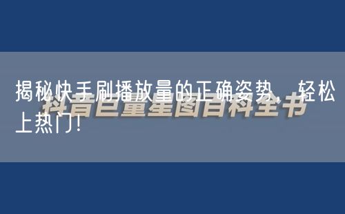 揭秘快手刷播放量的正确姿势，轻松上热门！
