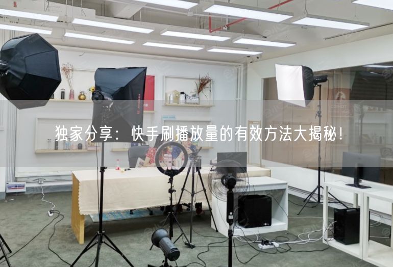 独家分享：快手刷播放量的有效方法大揭秘！