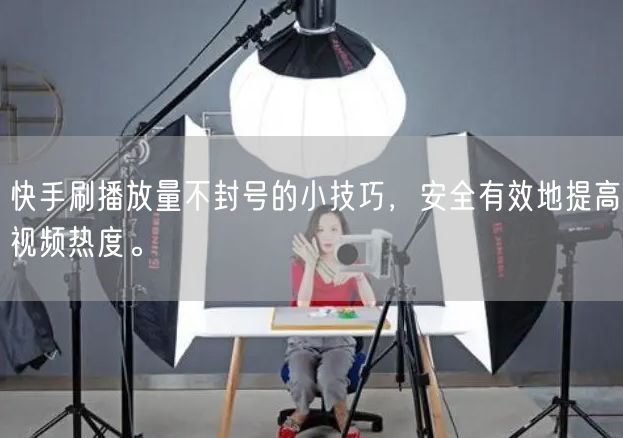 快手刷播放量不封号的小技巧，安全有效地提高视频热度。